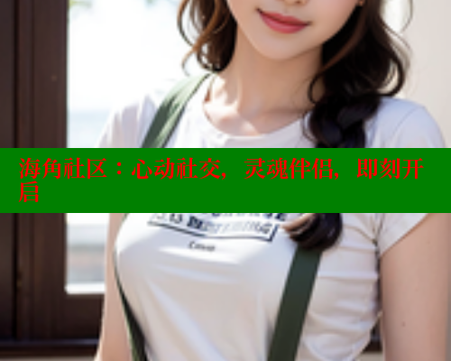 海角社区：心动社交，灵魂伴侣，即刻开启 海角社区网页登录入口 第2张