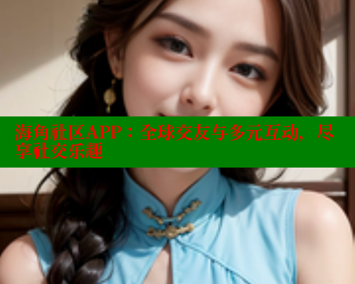 海角社区APP：全球交友与多元互动，尽享社交乐趣 海角社区网页登录入口 第1张