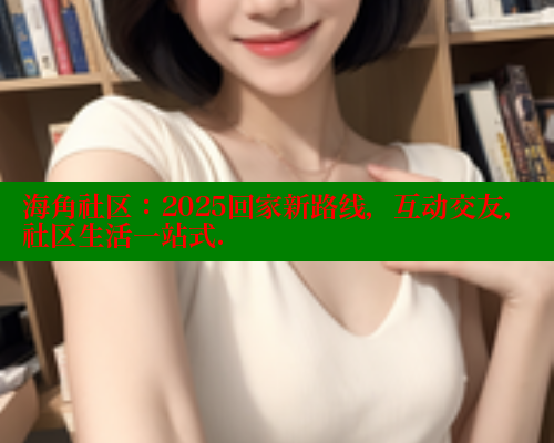 海角社区：2025回家新路线，互动交友，社区生活一站式. 海角社区入口 第1张