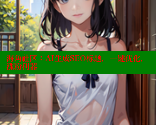 海角社区：AI生成SEO标题，一键优化，涨粉利器