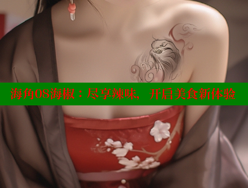 海角08海椒：尽享辣味，开启美食新体验 海角社区入口 第2张