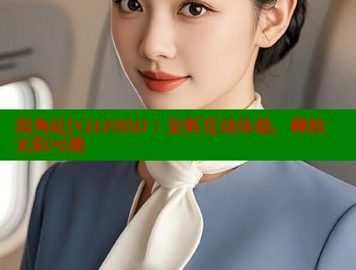 海角社区HJ9BD：全新互动体验，释放无限可能