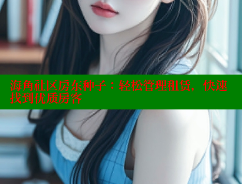 海角社区房东种子：轻松管理租赁，快速找到优质房客