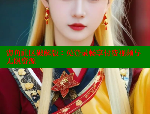 海角社区破解版:免登录畅享付费视频与无限资源 海角社区视频在线观看 第1张 海角社区破解版:免登录畅享付费视频与无限资源 海角社区视频在线观看 第1张