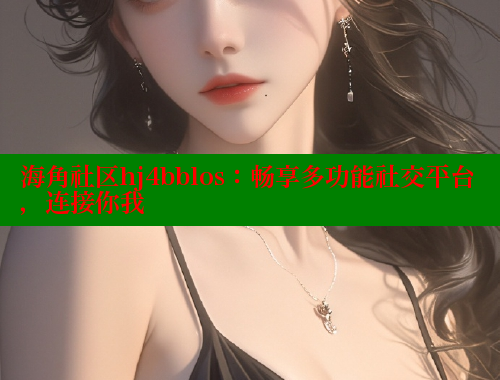 海角社区hj4bblos：畅享多功能社交平台，连接你我 海角社区网页登录入口 第1张