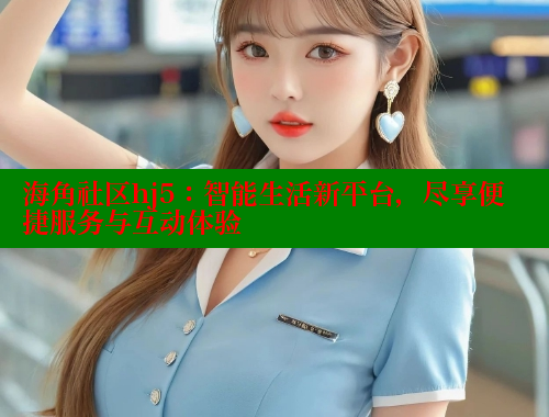 海角社区hj5：智能生活新平台，尽享便捷服务与互动体验 海角社区 第1张