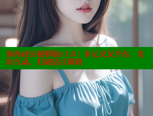 海角社区破解版v1.0：多元交友平台，实时互动，打破语言障碍