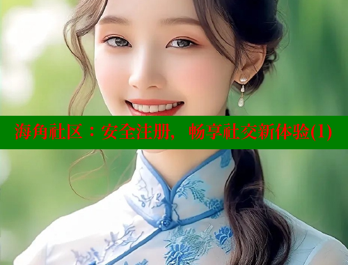 海角社区：安全注册，畅享社交新体验(1) 海角社区 第1张
