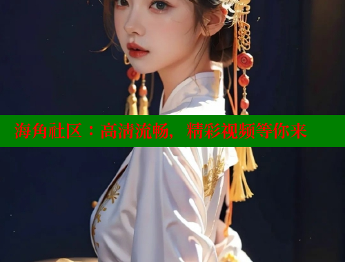 海角社区：高清流畅，精彩视频等你来 海角社区视频在线观看 第1张