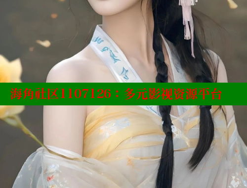 海角社区1107126：多元影视资源平台 海角社区视频在线观看 第1张