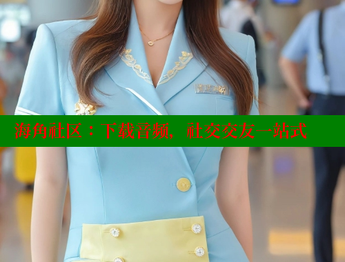 海角社区：下载音频，社交交友一站式 海角社区网页登录入口 第2张