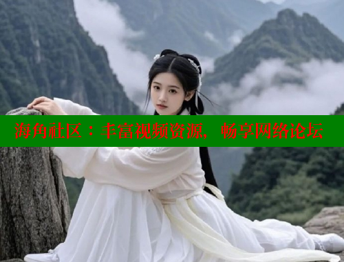 海角社区：丰富视频资源，畅享网络论坛