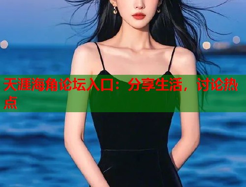 天涯海角论坛入口：分享生活，讨论热点