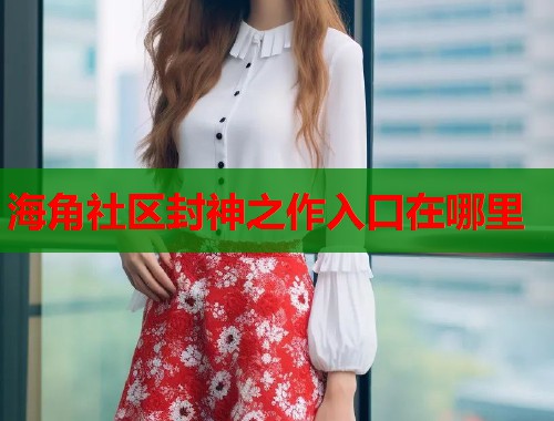 海角社区封神之作入口在哪里