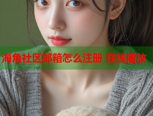 海角社区邮箱怎么注册 在线播放  第2张