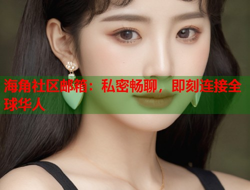 海角社区邮箱：私密畅聊，即刻连接全球华人