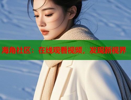 海角社区：在线观看视频，发现新视界  第2张