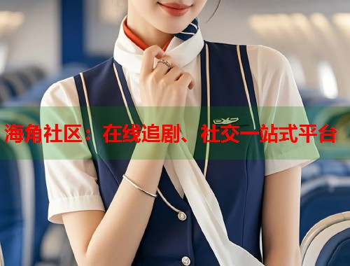海角社区：在线追剧、社交一站式平台