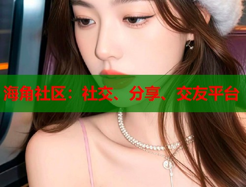 海角社区：社交、分享、交友平台