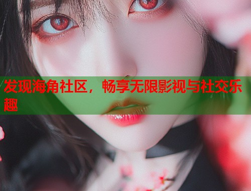 发现海角社区,畅享无限影视与社交乐趣 第2张 发现海角社区,畅享无限影视与社交乐趣 第2张