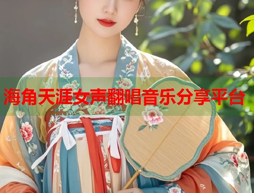 海角天涯女声翻唱音乐分享平台  第1张