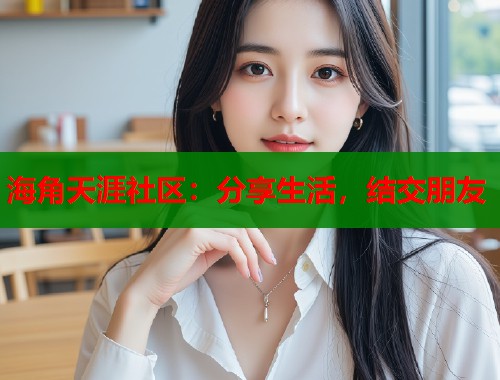 海角天涯社区：分享生活，结交朋友
