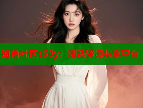 海角社区t68y：精选资源共享平台