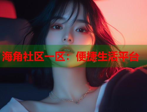 海角社区一区：便捷生活平台