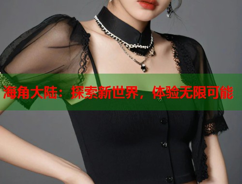 海角大陆：探索新世界，体验无限可能  第1张