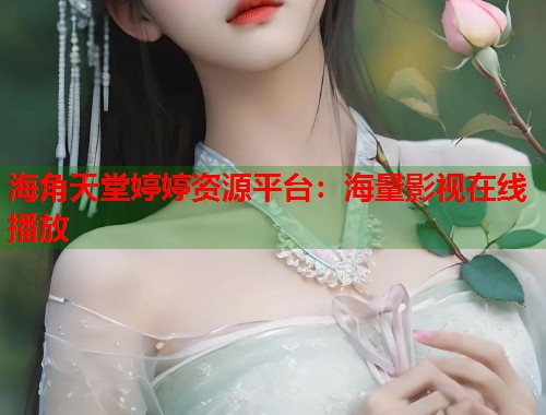 海角天堂婷婷资源平台：海量影视在线播放