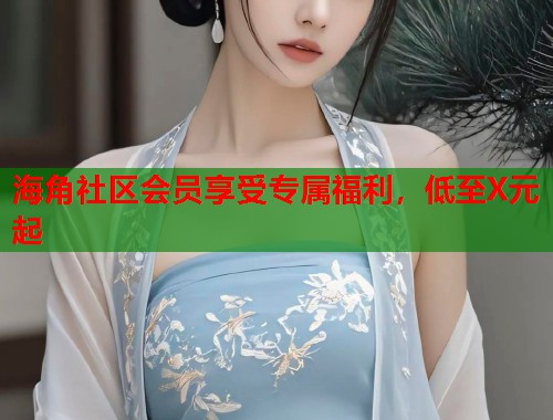 海角社区会员享受专属福利，低至X元起  第2张