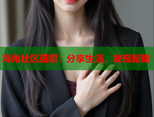 海角社区甜甜：分享生活，发现新趣  第2张