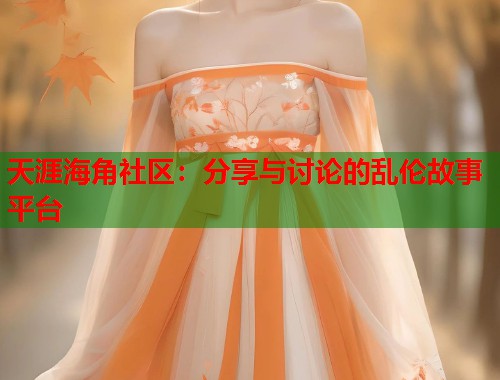 天涯海角社区：分享与讨论的乱伦故事平台