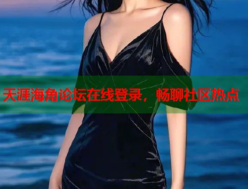 天涯海角论坛在线登录，畅聊社区热点  第2张