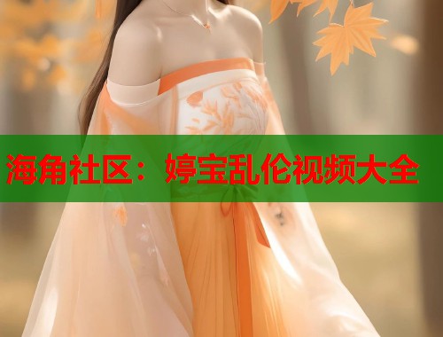 海角社区：婷宝乱伦视频大全  第1张