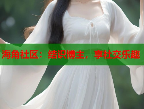 海角社区：结识博主，享社交乐趣  第1张