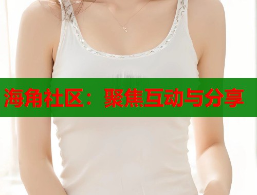 海角社区：聚焦互动与分享  第1张
