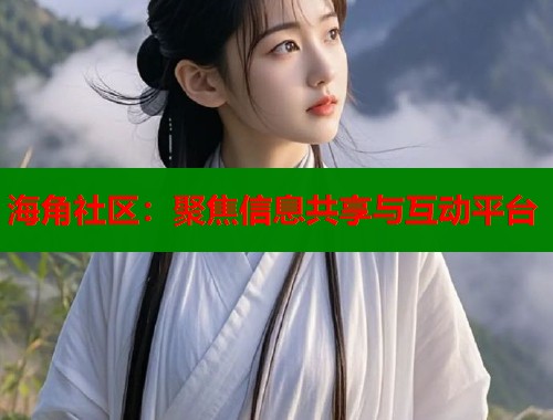 海角社区：聚焦信息共享与互动平台