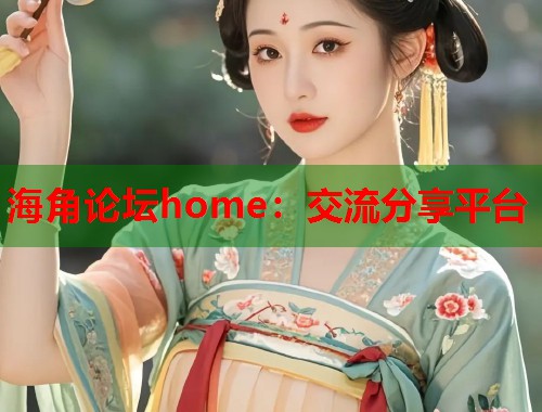 海角论坛home：交流分享平台  第1张