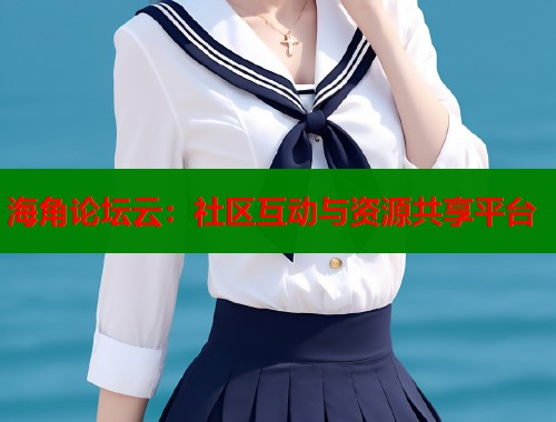 海角论坛云：社区互动与资源共享平台