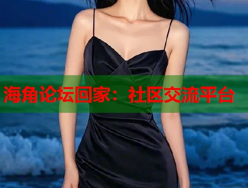 海角论坛回家：社区交流平台  第1张
