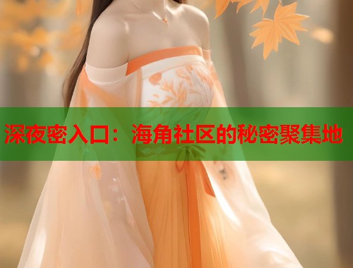 深夜密入口：海角社区的秘密聚集地