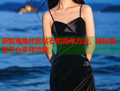 获取海角社区钻石的简单方法，轻松享受平台多样功能