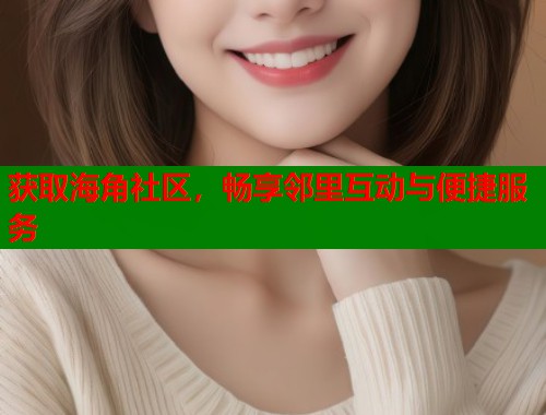 获取海角社区,畅享邻里互动与便捷服务 第1张 获取海角社区,畅享邻里互动与便捷服务 第1张