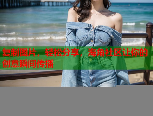 复制图片，轻松分享，海角社区让你的创意瞬间传播