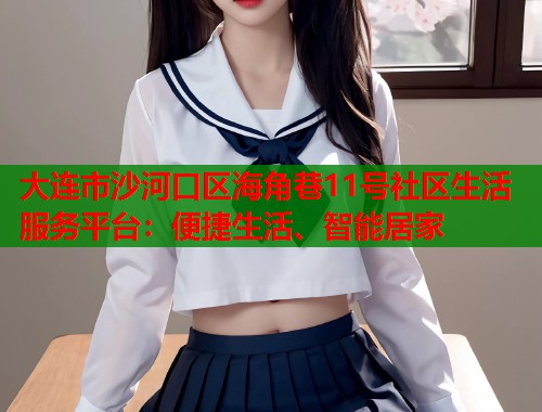 大连市沙河口区海角巷11号社区生活服务平台：便捷生活、智能居家