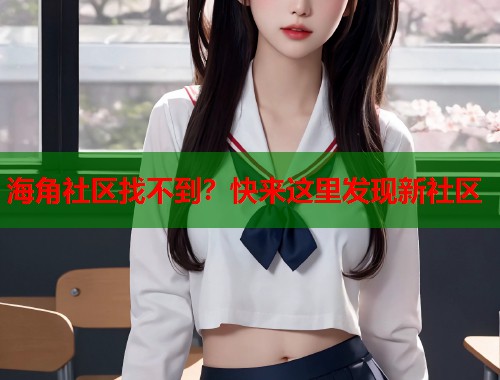 海角社区找不到？快来这里发现新社区