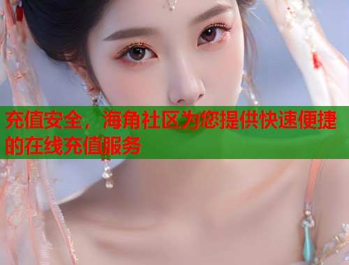充值安全，海角社区为您提供快速便捷的在线充值服务  第1张