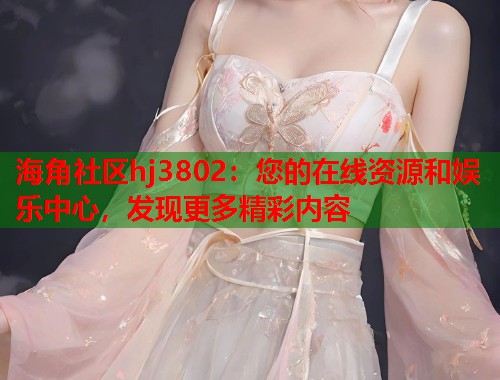 海角社区hj3802：您的在线资源和娱乐中心，发现更多精彩内容  第1张
