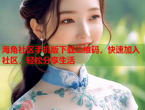 海角社区手机版下载二维码，快速加入社区，轻松分享生活